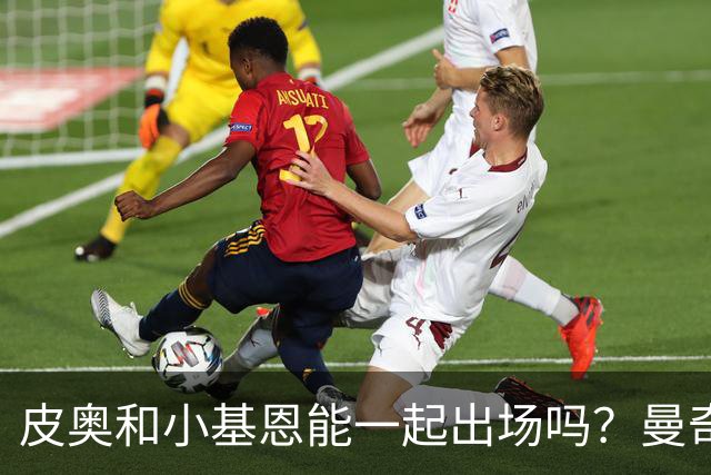皮奥和小基恩能一起出场吗？曼奇尼：一切皆有可能，我们拭目以待