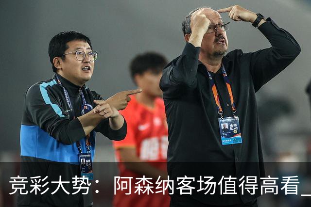 竞彩大势：阿森纳客场值得高看 皇马大胜可期