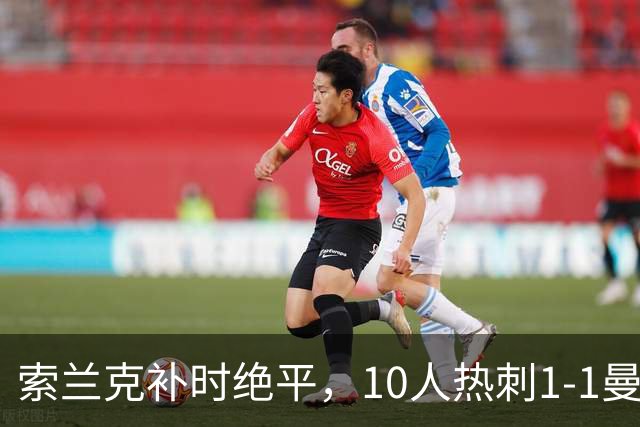 索兰克补时绝平，10人热刺1-1曼联，卡里克造队史40年耻辱纪录