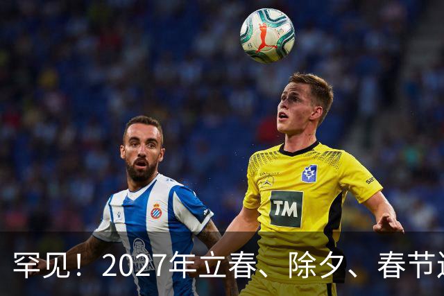 罕见！2027年立春、除夕、春节连撞三天，是不是最好的吉祥呢
