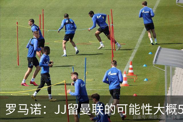 罗马诺：JJ留曼联的可能性大概5%，皇马巴萨与球员团队保持沟通