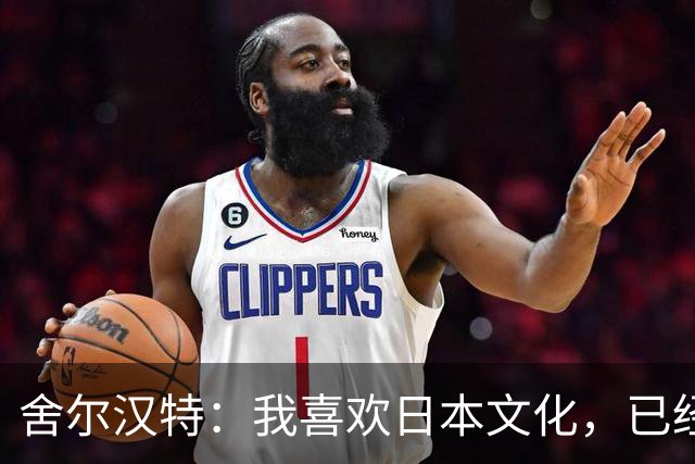 舍尔汉特：我喜欢日本文化，已经告诉铃木唯人想尽快去日本