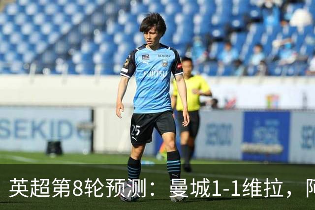 英超第8轮预测：曼城1-1维拉，阿森纳1-0，切尔西2-1，利物浦2-1