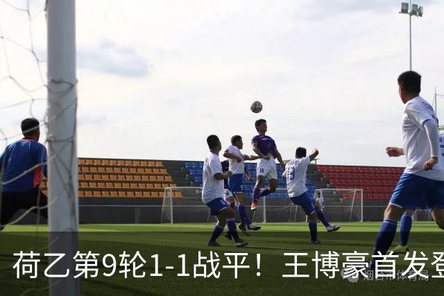 荷乙第9轮1-1战平！王博豪首发登场52分钟，继续获得首发机会
