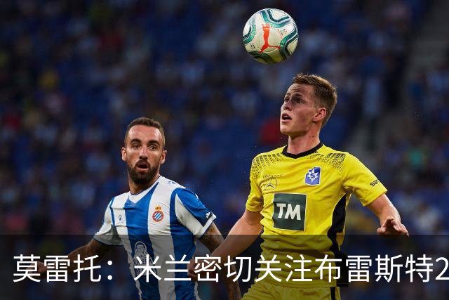 莫雷托：米兰密切关注布雷斯特20岁后卫勒格恩，可能成为冬窗目标