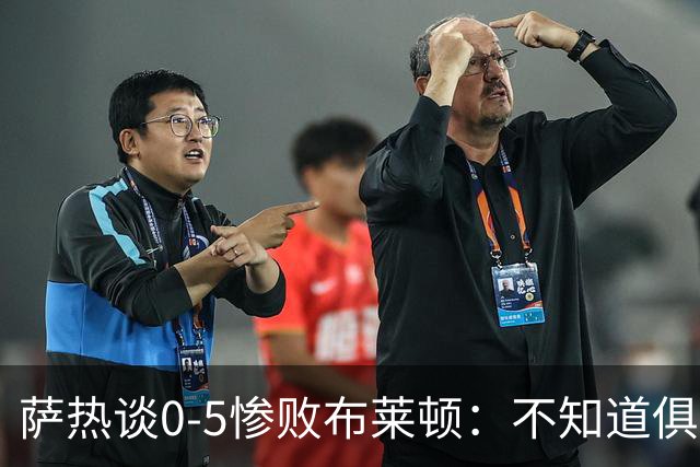 萨热谈0-5惨败布莱顿：不知道俱乐部是否还会给时间扭转局面