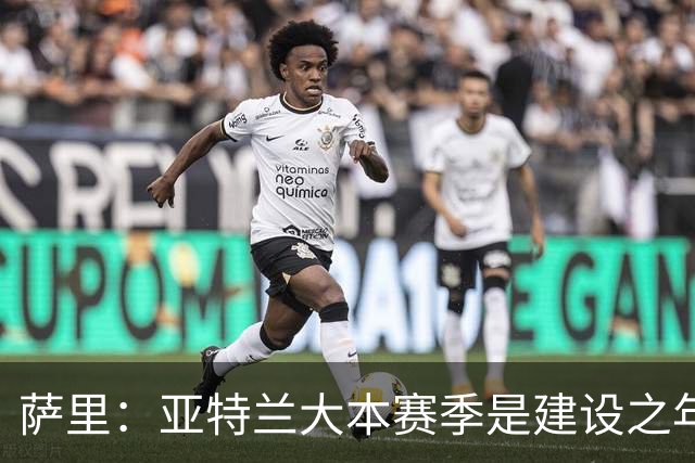 萨里：亚特兰大本赛季是建设之年，没有设定短期目标