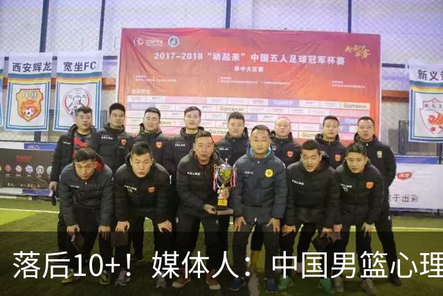 落后10+！媒体人：中国男篮心理压力太大 日本男篮看上去非常轻松