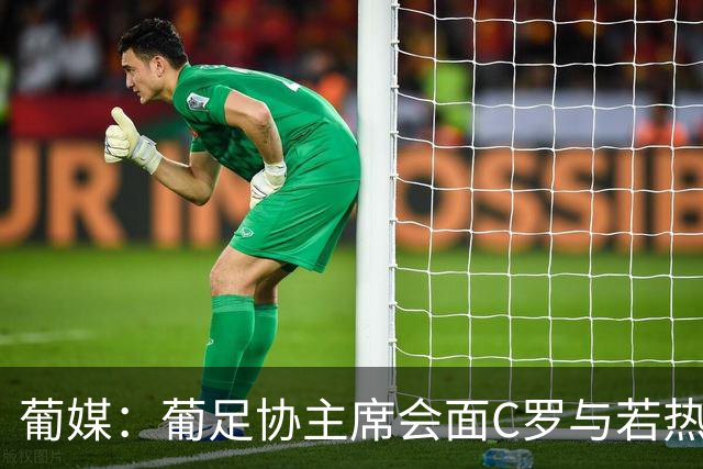 葡媒：葡足协主席会面C罗与若热-热苏斯，各方都承认了错误