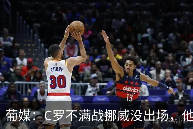 葡媒：C罗不满战挪威没出场，他想确认自己仍是球队不可或缺一员