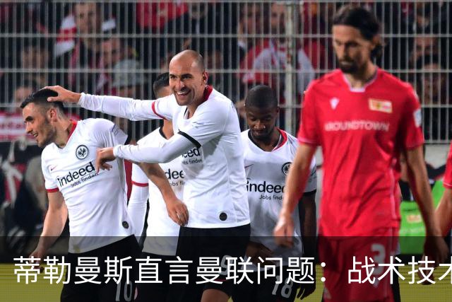 蒂勒曼斯直言曼联问题：战术技术努力全都不行