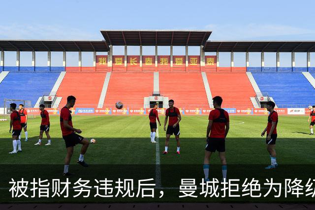 被指财务违规后，曼城拒绝为降级做任何预案