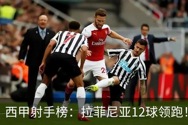 西甲射手榜：拉菲尼亚12球领跑！姆巴佩、亚马尔、卡梅略并列第2