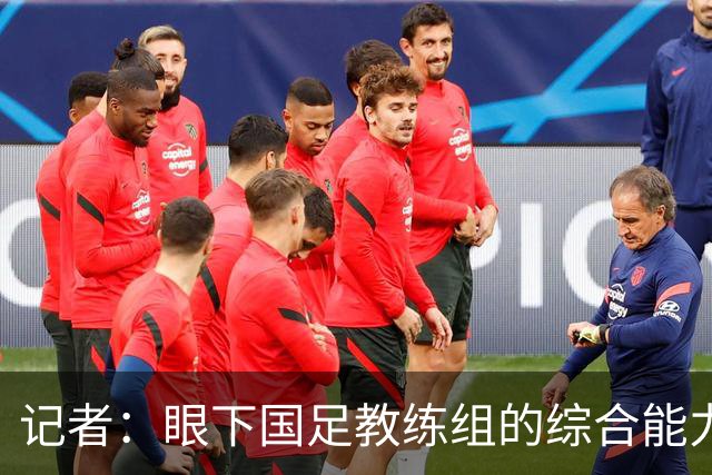 记者：眼下国足教练组的综合能力和执教经验值完全不够用