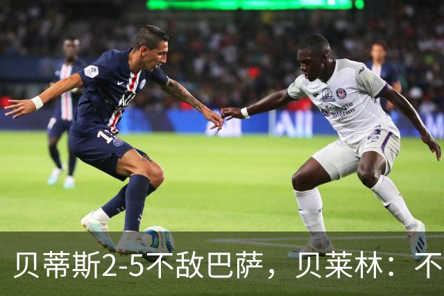 贝蒂斯2-5不敌巴萨，贝莱林：不想把输球责任推给裁判