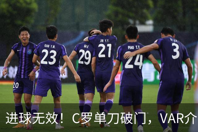 进球无效！C罗单刀破门，VAR介入判定他越位在先