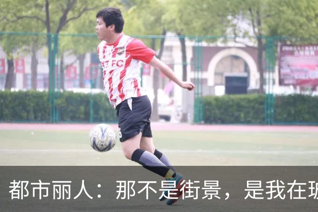 都市丽人：那不是街景，是我在玻璃幕墙之间被折叠又展开的映像