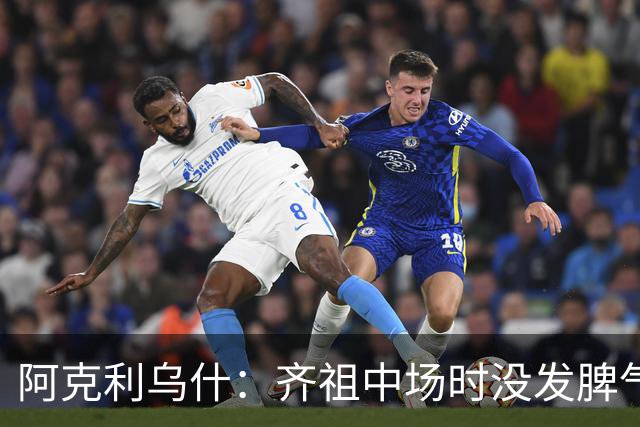 阿克利乌什：齐祖中场时没发脾气；奥利塞是本次集训最佳球员