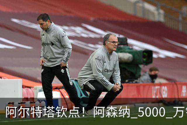 阿尔特塔钦点！阿森纳 5000 万锁定全能飞翼！英超死敌也来抢