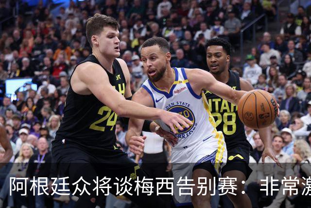 阿根廷众将谈梅西告别赛：非常激动非常难过非常美好，他值得一切
