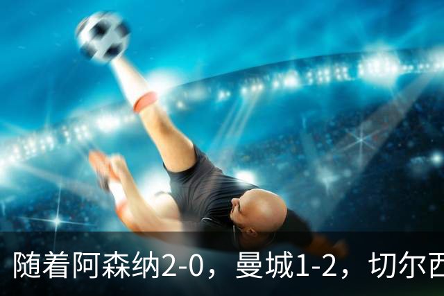 随着阿森纳2-0，曼城1-2，切尔西0-2热刺，英超最新积分榜出炉！