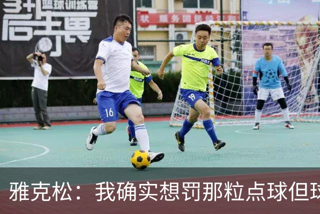 雅克松：我确实想罚那粒点球但球队有规定，希望下次我能戴帽