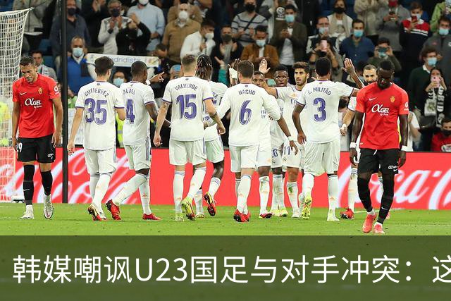 韩媒嘲讽U23国足与对手冲突：这就是中国足球三流的原因
