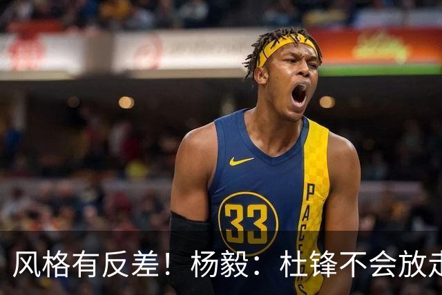 风格有反差！杨毅：杜锋不会放走杜润旺的 现有风格不适合广东