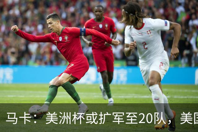 马卡：美洲杯或扩军至20队，美国或再度主办