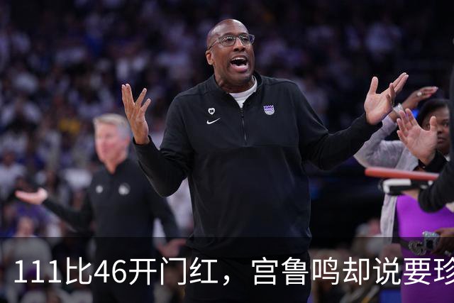 111比46开门红，宫鲁鸣却说要珍惜机会