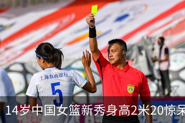 14岁中国女篮新秀身高2米20惊呆韩媒 又一个张子宇？她已能扣篮
