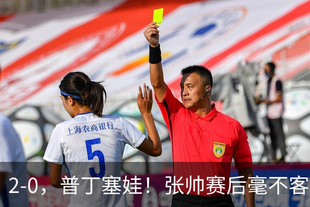2-0，普丁塞娃！张帅赛后毫不客气说出原因，句句大实话！