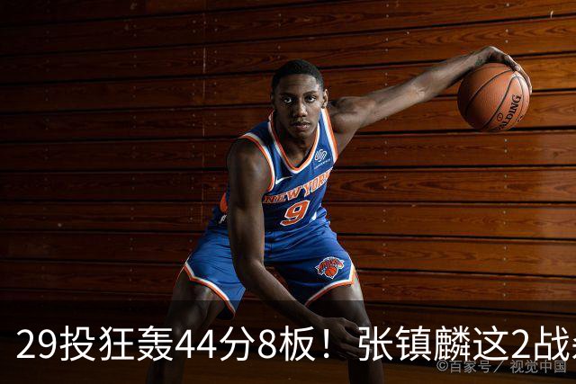 29投狂轰44分8板！张镇麟这2战杀疯了：郭士强该让他重返国家队了？
