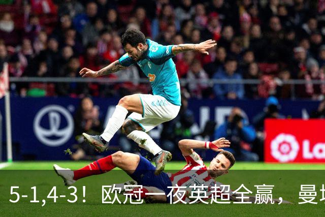 5-1,4-3！欧冠一夜英超全赢，曼城轻松击退弱旅，利物浦翻盘+连胜