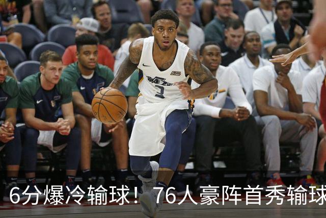 6分爆冷输球！76人豪阵首秀输球：詹姆斯10分5助，恩比德8失误