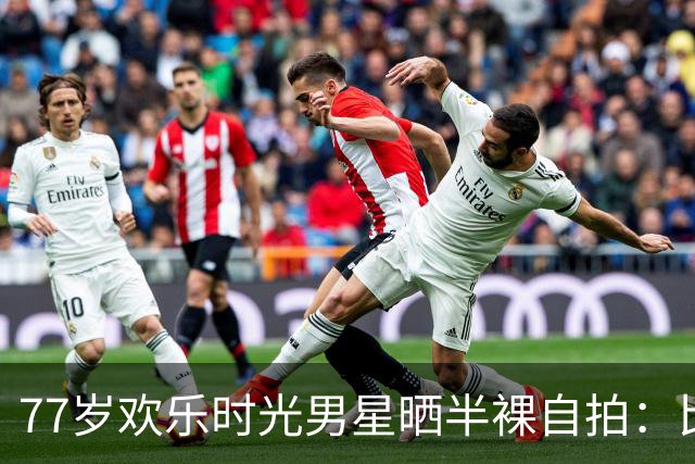 77岁"欢乐时光"男星晒半裸自拍：比40岁更有活力