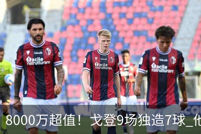 8000万超值！戈登9场独造7球 他比拉什福德更适配巴萨