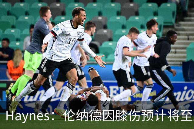 Haynes：伦纳德因膝伤预计将至少缺席3至4周