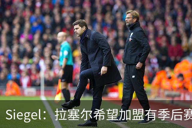 Siegel：拉塞尔希望加盟有季后赛竞争力的球队