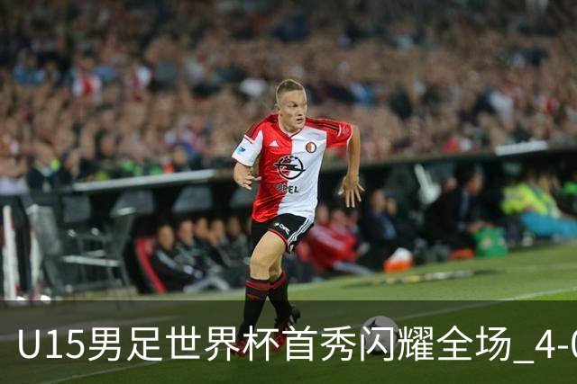 U15男足世界杯首秀闪耀全场 4-0轻取中非展现希望