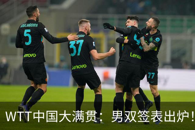 WTT中国大满贯：男双签表出炉！头号种子晋级难度大，国乒上上签